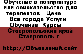 Обучение в аспирантуре или соискательство для терапевтов › Цена ­ 1 - Все города Услуги » Обучение. Курсы   . Ставропольский край,Ставрополь г.